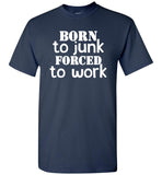 Born to junk forced to work T-shirt