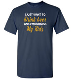 I just want to drink beer and embarrass my Kids T-shirt