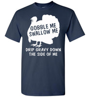 Gobble Swallow Me Drip Gravy Down The Side Of Me Turkey Thankgiving Gift T Shirt