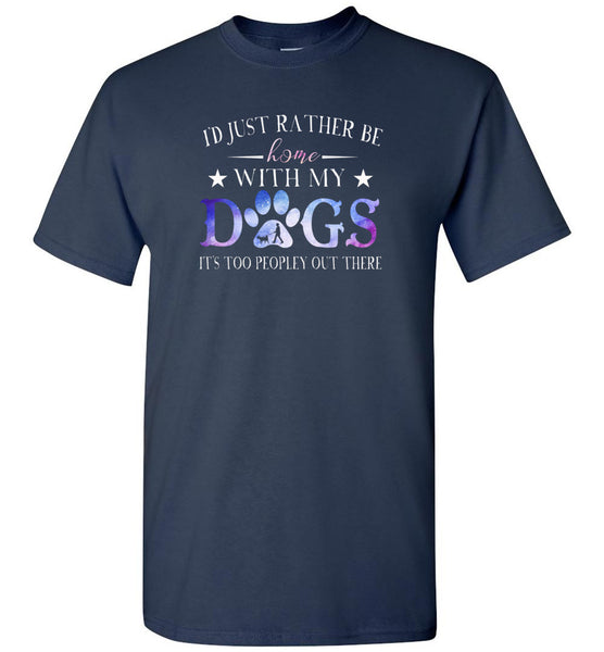 I'd just rather be home with my dogs It's too peopley out there T shirt