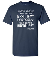 Someone asked me why do you rescue, I asked back why do you breathe dog mom Tee shirt