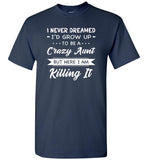 I Never dreamed grow up to be a Crazy aunt but here i am killing it T shirt, gift tee for aunt