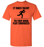 It Takes Talent To Trip Over Flat Surfaces T Shirt