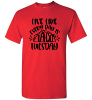 Live Like Everyday Is Taco Tuesday T Shirts