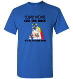 Some moms cuss too much it's me I'm some mom unicorn mother's day gift tee shirt