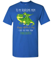 To My Roadsome Mom Happy Mother's Day I Love You More Than Dinosaurs Funny Gift T Shirts