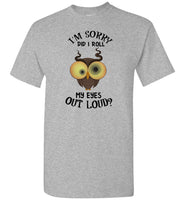 I'm sorry did I roll my eyes out loud owl Tee shirt