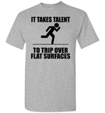 It Takes Talent To Trip Over Flat Surfaces T Shirt