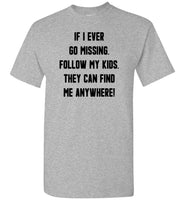 If I ever go missing follow my kids, they can find me anywhere Tee shirts