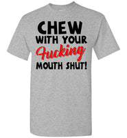 Chew With Your Fucking Mouth Shut T Shirt