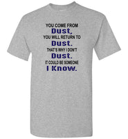 You come from dust, return to dust that's why I don't dust it could be someone i know Tee Shirt