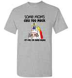 Some moms cuss too much it's me I'm some mom unicorn mother's day gift tee shirt