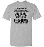 I gave up a lot when I became a mom dropping the F-bomb wasn't one of them, mother's day gift Tshirt