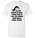 Let The Kids Believe In Santa I Mean Some Of Y'all Still Believe Your Man Is Gonna Change T Shirts