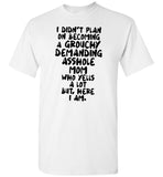 I didn't plan on becoming a grouchy demanding asshole mom who yells a lot but here I am T shirt