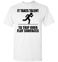 It Takes Talent To Trip Over Flat Surfaces T Shirt