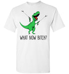 What Now Bitch Dinosaur T Rex Funny Gift T Shirt