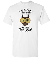 I'm sorry did I roll my eyes out loud owl Tee shirt