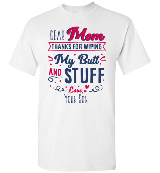 Dear Mom Thanks For Wiping My Butt And Stuff Mom Mothers Day Gift From Son T Shirt