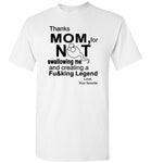 Thanks mom, for not swallowing me and creating a Fucking Legend mother's day gift Tee shirt