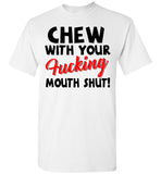 Chew With Your Fucking Mouth Shut T Shirt