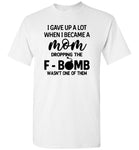 I gave up a lot when I became a mom dropping the F-bomb wasn't one of them, mother's day gift Tshirt