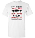 If You Mess with My Dad Remember He Has a Batshit Crazy Daughter, Father's day Gift Tee Shirt