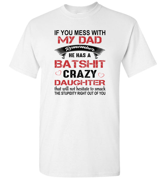 If You Mess with My Dad Remember He Has a Batshit Crazy Daughter, Father's day Gift Tee Shirt