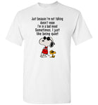 Not talking doesn't mean bad mood, just quiet snoppy T-shirt