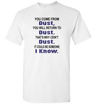 You come from dust, return to dust that's why I don't dust it could be someone i know Tee Shirt