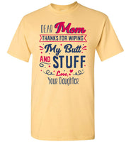 Dear Mom Thanks For Wiping My Butt And Stuff Mom Mothers Day Gift From Daughter T Shirt
