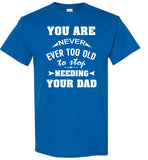 You Are Never Ever Too Old To Stop Needing Your Dad Fathers Day Gift T Shirt