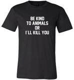 Be kind to animals or I'll kill you tee shirt hoodie