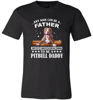 Any Man Can Be A Father But It Takes A Real Man To Be A Pitbull Daddy Tee Shirt