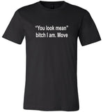 You look mean bitch I am move tee shirt