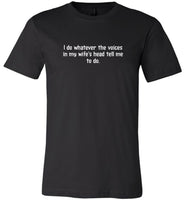 I do whatever the voices in my wife's head tell me to do tee shirt