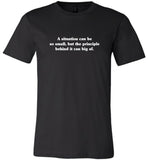 A situation can be so small but the principle behind it can big af tee shirt
