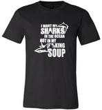 I want my shark in the ocean not in my fucking soup tee shirt