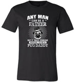 Any man can be a father but it takes someone special to be a pug daddy father's gift tee shirt