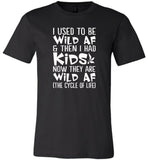 I Used To Be Wild Af And Then I Had Kids Now They Are Wild Af The Cycle Of Life Tee Shirt