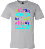 I Try To Be Good But I Take After My Daddy Dad Fathers Day Gift T Shirt