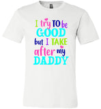 I Try To Be Good But I Take After My Daddy Dad Fathers Day Gift T Shirt