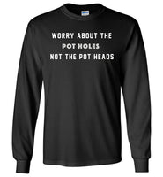 Worry about the pot holes not the pot heads shirt