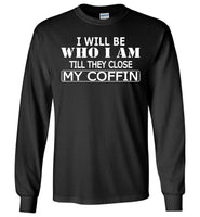 I Will Be Who I Am Till They Close My Coffin T Shirt