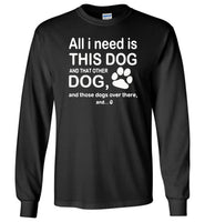 All I need is this dog and that other dog and those dogs over there T-shirt