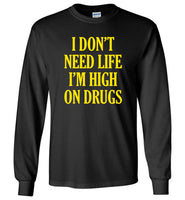 I don't need life I'm high on drugs T-shirt