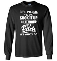 Oh I pissed you off suck it up buttercup I'm a bitch it's what I do T shirt