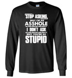 Stop asking why I'm an asshole I don't ask why you're so stupid T-shirt