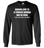 Making Love To A Younger Woman May Be Fatal But If She Dies She Dies T Shirt