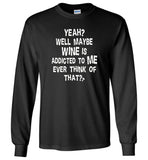 Yeah well maybe wine is addicted to me ever think of that T shirt